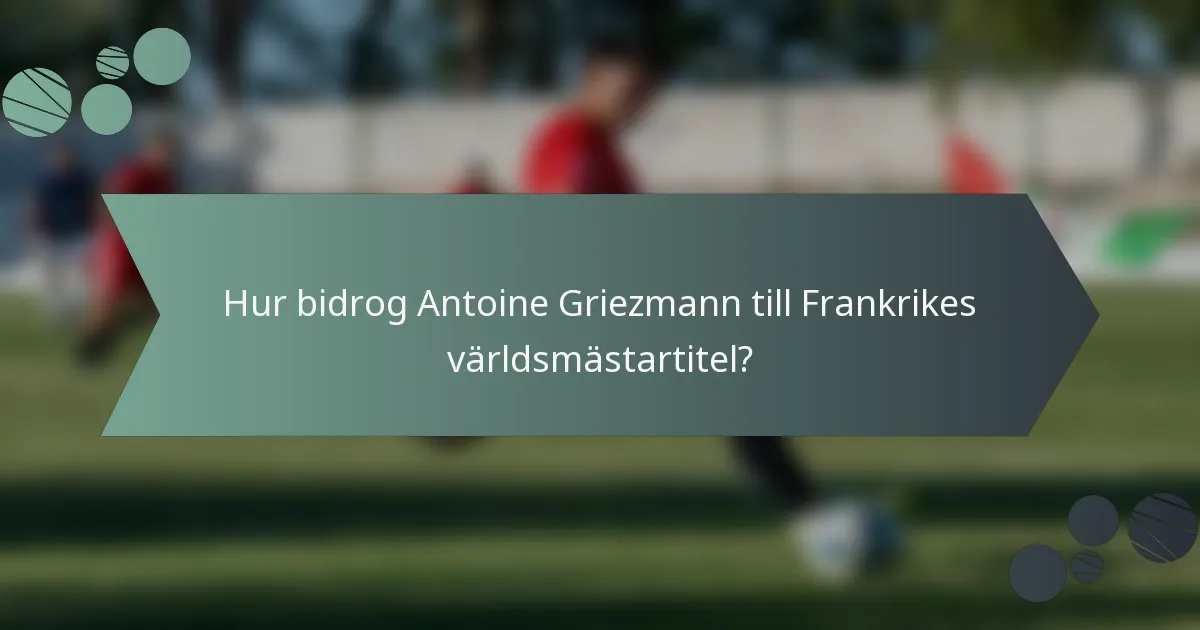 Hur bidrog Antoine Griezmann till Frankrikes världsmästartitel?
