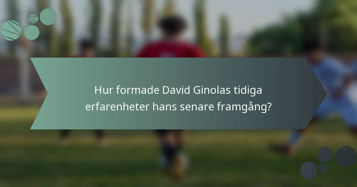 Hur formade David Ginolas tidiga erfarenheter hans senare framgång?