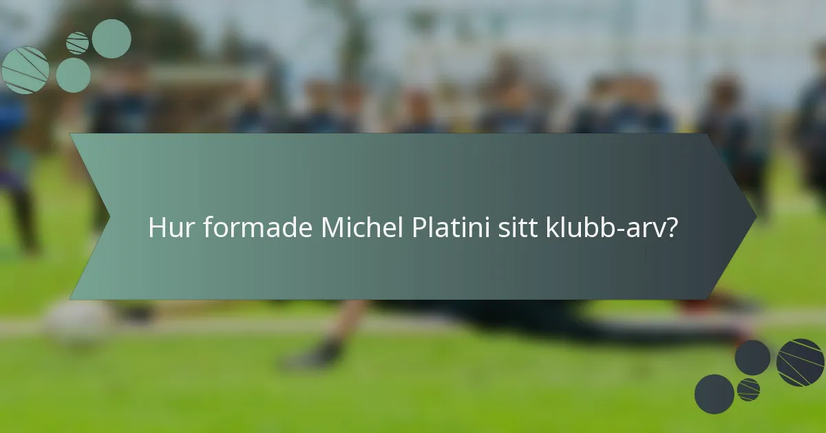 Hur formade Michel Platini sitt klubb-arv?