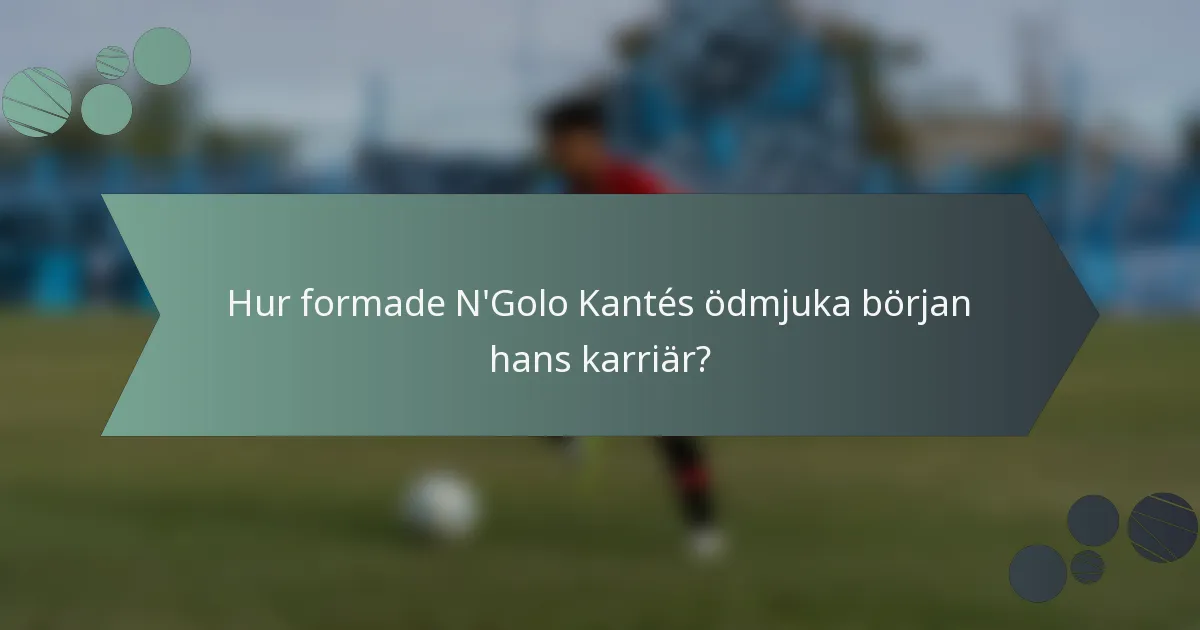 Hur formade N'Golo Kantés ödmjuka början hans karriär?