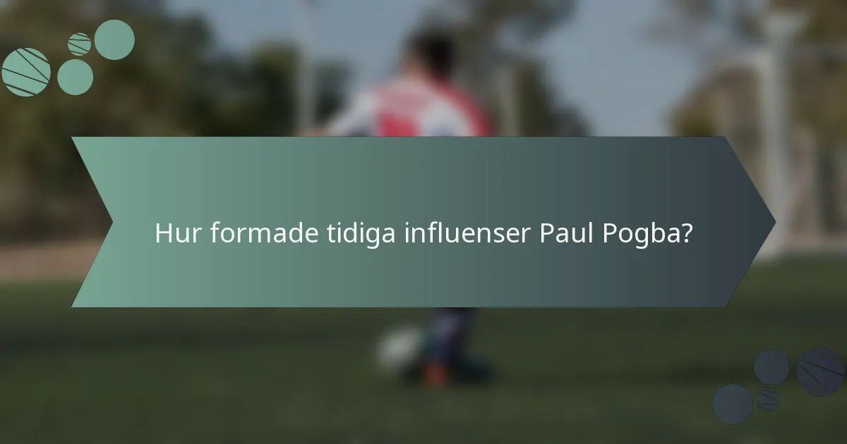Hur formade tidiga influenser Paul Pogba?