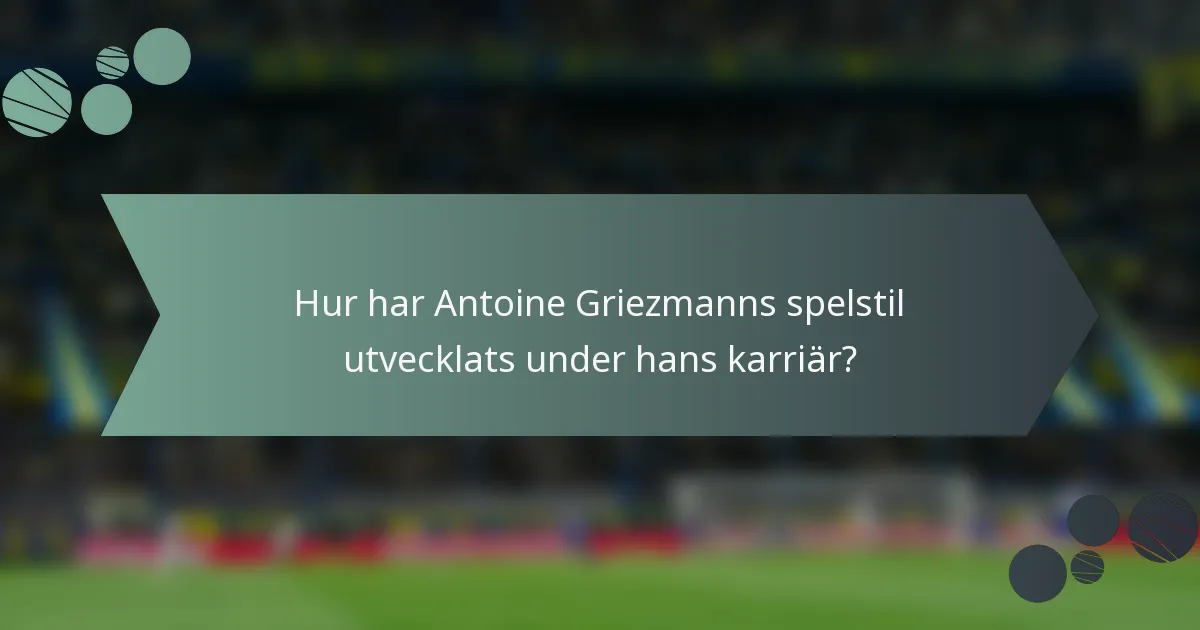 Hur har Antoine Griezmanns spelstil utvecklats under hans karriär?