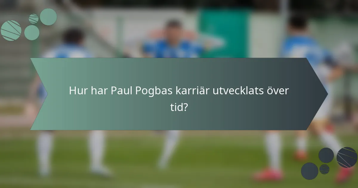 Hur har Paul Pogbas karriär utvecklats över tid?