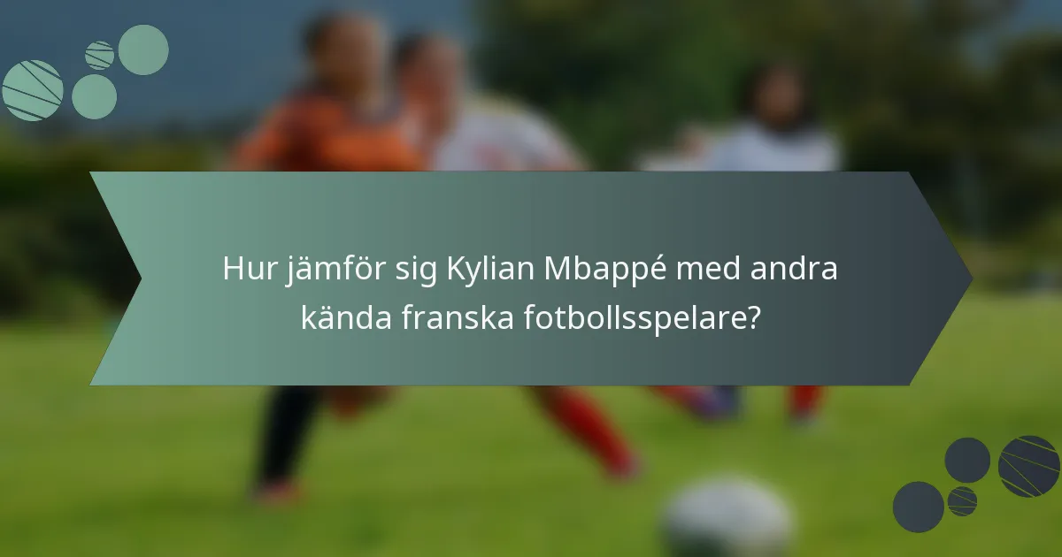 Hur jämför sig Kylian Mbappé med andra kända franska fotbollsspelare?