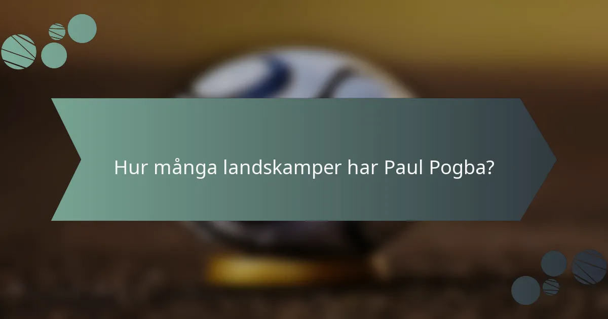 Hur många landskamper har Paul Pogba?