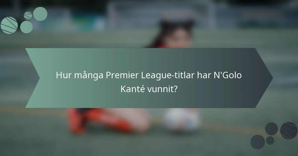 Hur många Premier League-titlar har N'Golo Kanté vunnit?