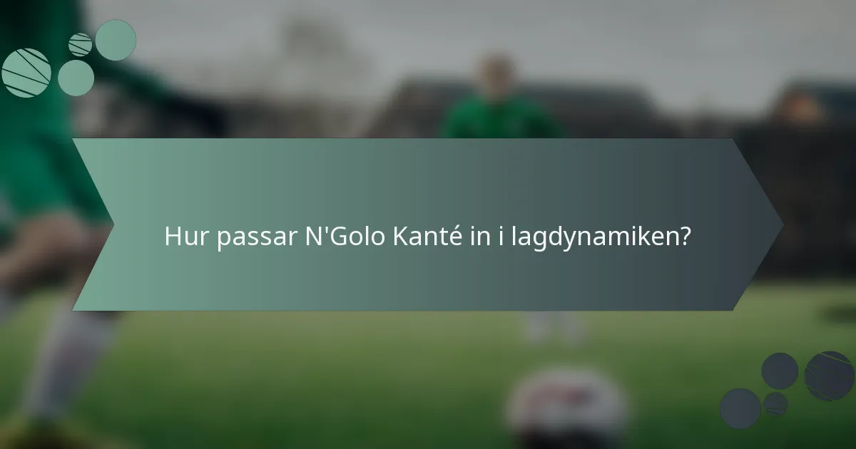 Hur passar N'Golo Kanté in i lagdynamiken?