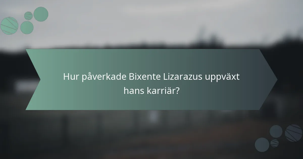Hur påverkade Bixente Lizarazus uppväxt hans karriär?