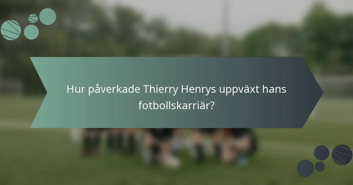 Hur påverkade Thierry Henrys uppväxt hans fotbollskarriär?