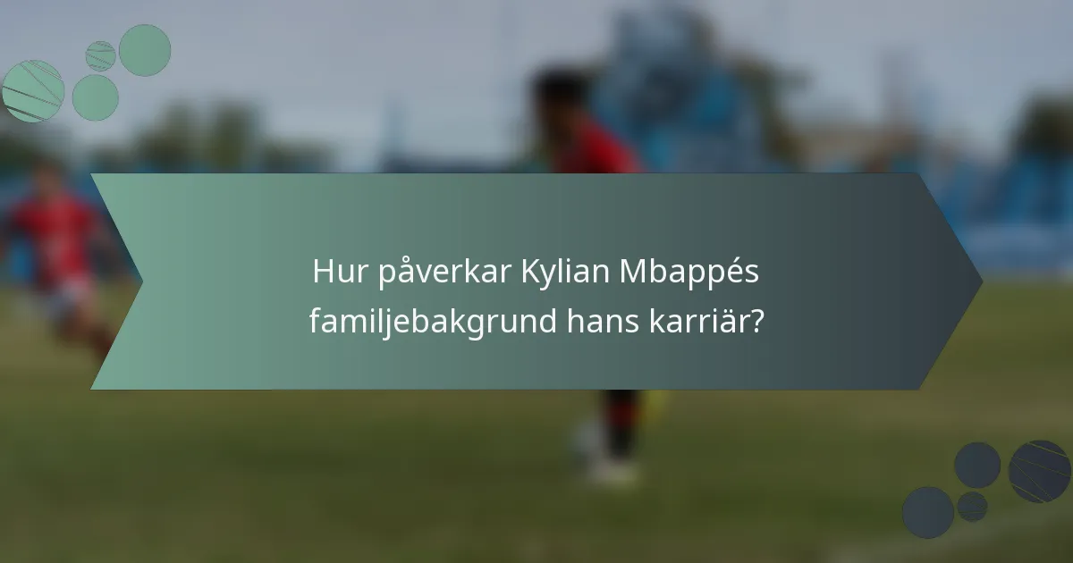 Hur påverkar Kylian Mbappés familjebakgrund hans karriär?