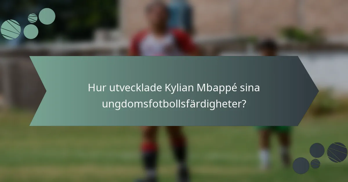 Hur utvecklade Kylian Mbappé sina ungdomsfotbollsfärdigheter?