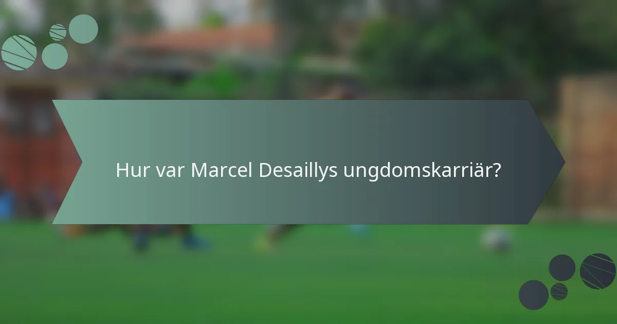 Hur var Marcel Desaillys ungdomskarriär?