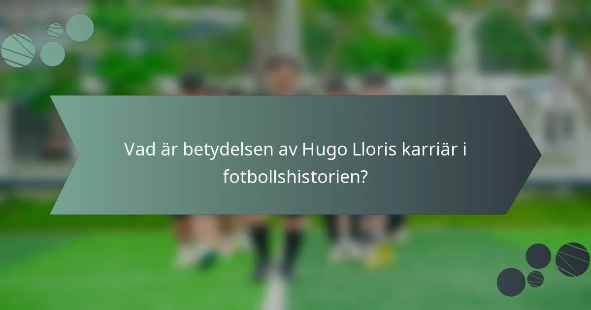 Vad är betydelsen av Hugo Lloris karriär i fotbollshistorien?