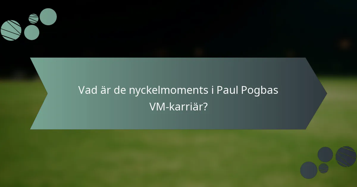 Vad är de nyckelmoments i Paul Pogbas VM-karriär?