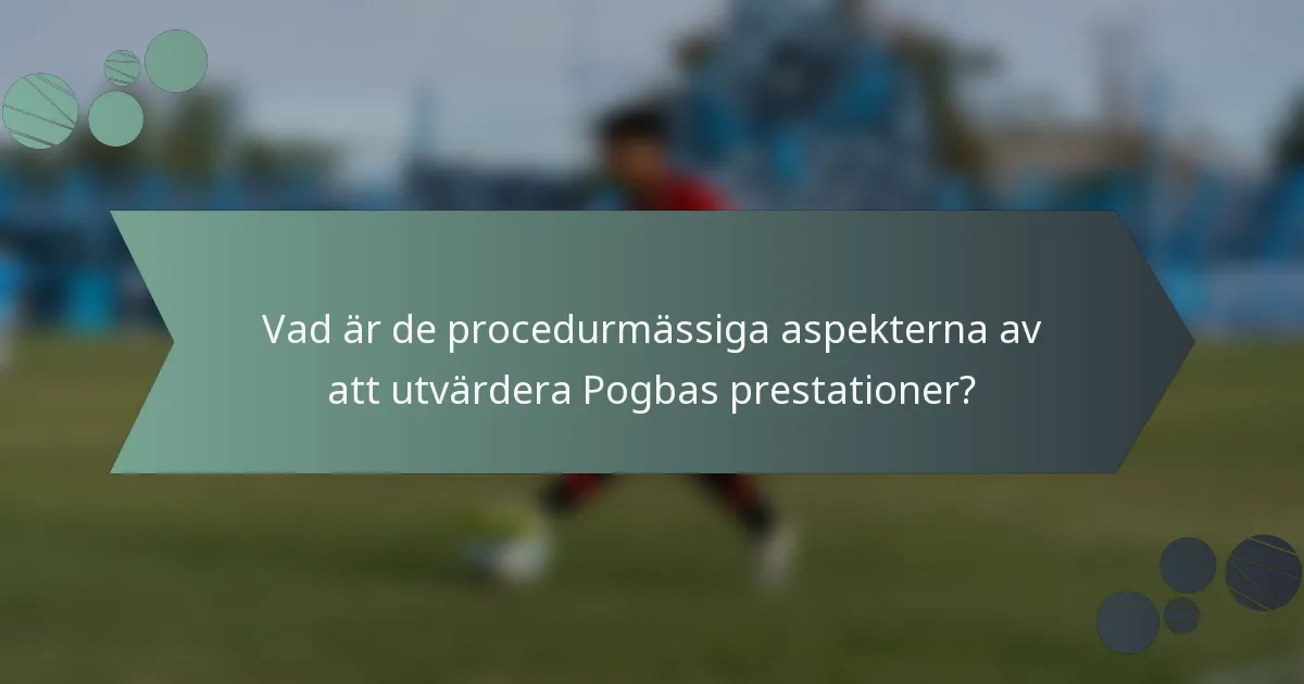 Vad är de procedurmässiga aspekterna av att utvärdera Pogbas prestationer?