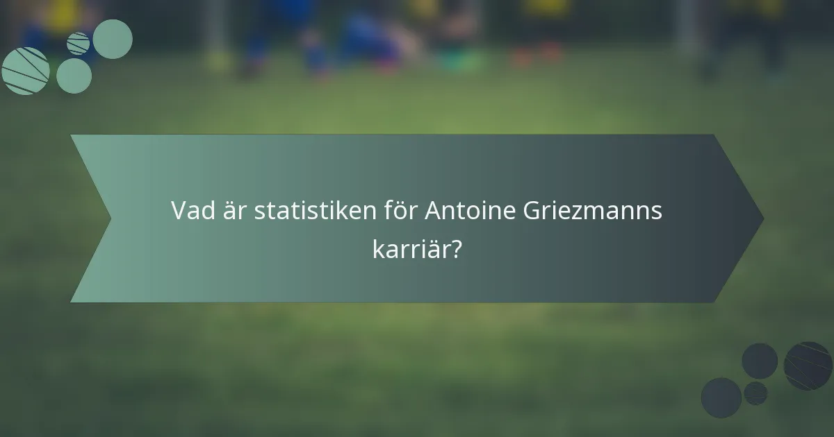 Vad är statistiken för Antoine Griezmanns karriär?