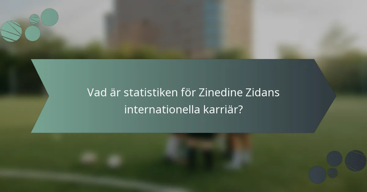 Vad är statistiken för Zinedine Zidans internationella karriär?
