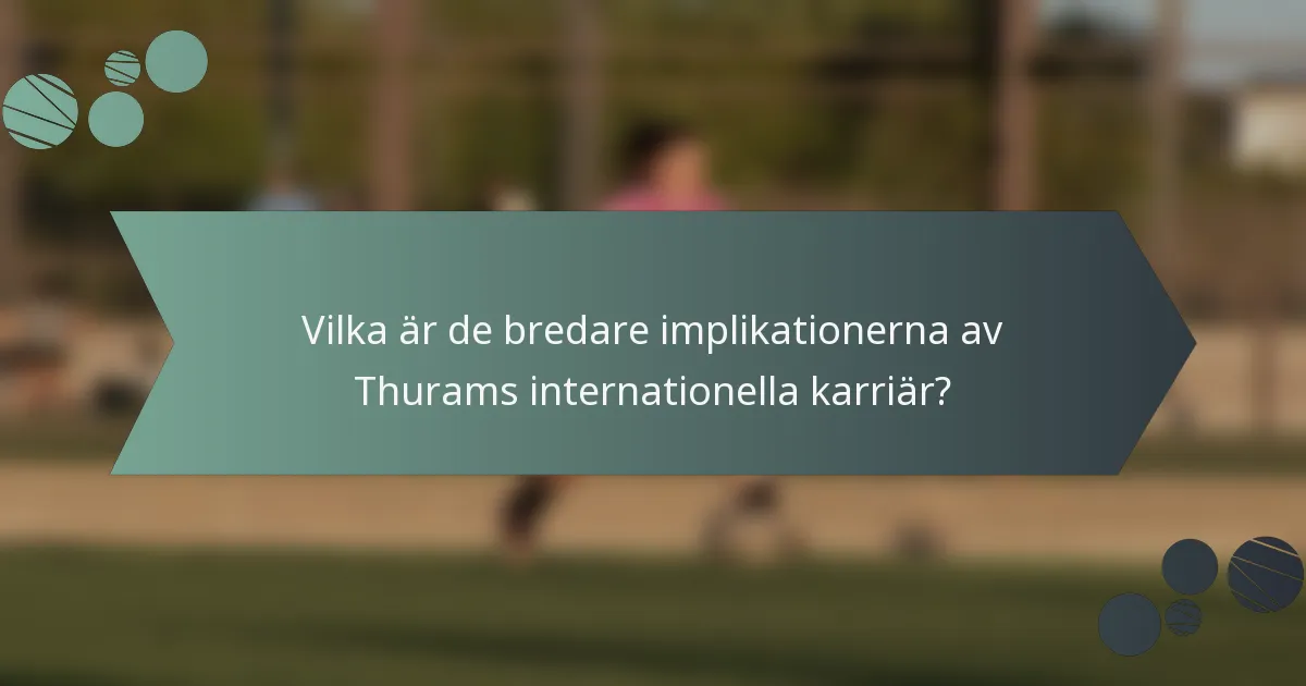 Vilka är de bredare implikationerna av Thurams internationella karriär?