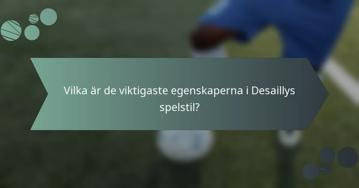 Vilka är de viktigaste egenskaperna i Desaillys spelstil?