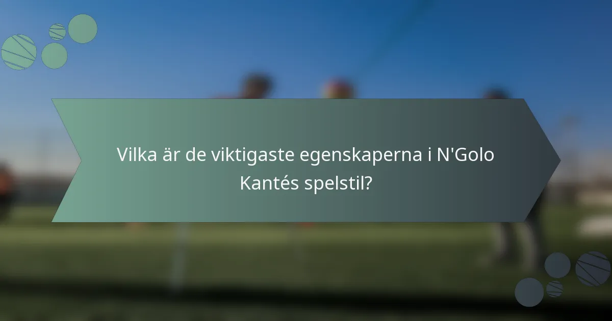 Vilka är de viktigaste egenskaperna i N'Golo Kantés spelstil?