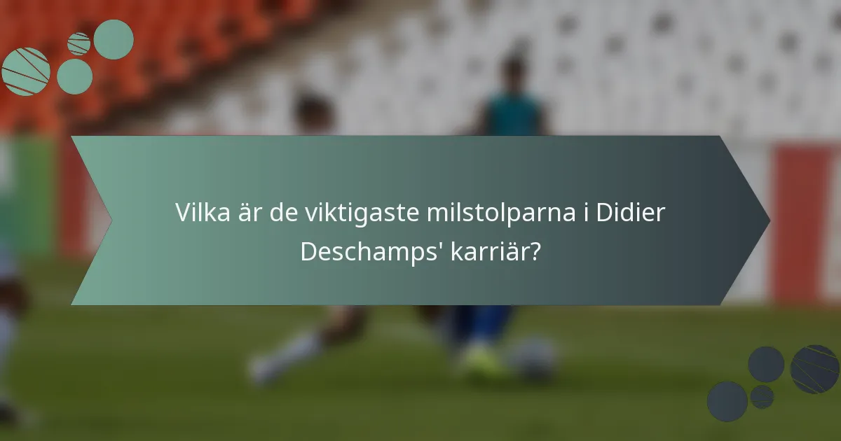 Vilka är de viktigaste milstolparna i Didier Deschamps' karriär?