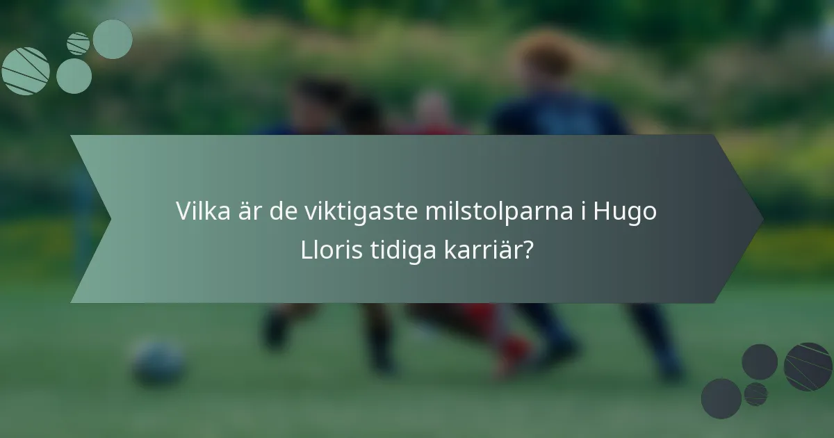 Vilka är de viktigaste milstolparna i Hugo Lloris tidiga karriär?