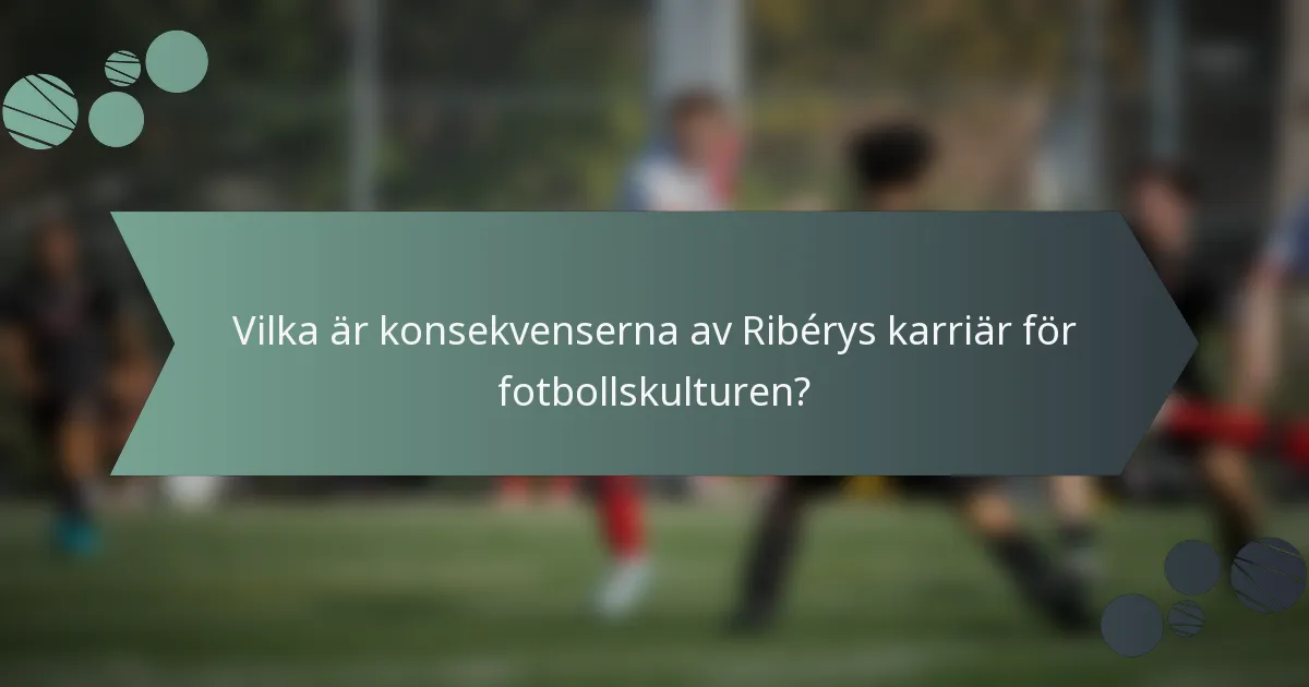 Vilka är konsekvenserna av Ribérys karriär för fotbollskulturen?