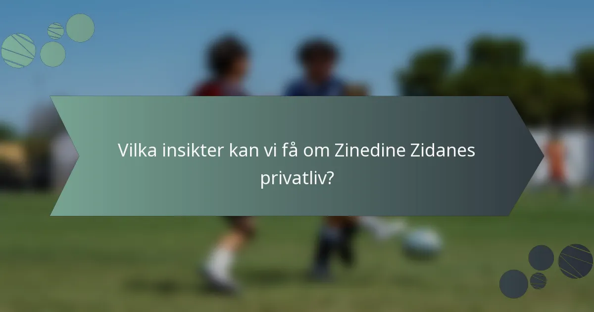 Vilka insikter kan vi få om Zinedine Zidanes privatliv?