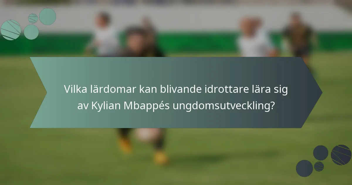 Vilka lärdomar kan blivande idrottare lära sig av Kylian Mbappés ungdomsutveckling?