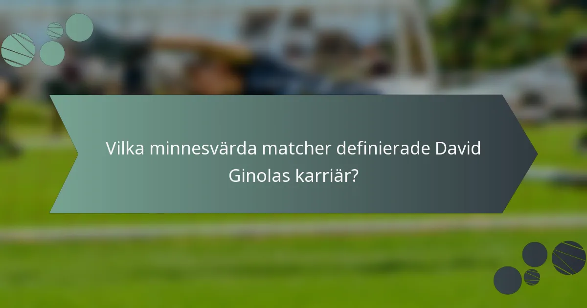 Vilka minnesvärda matcher definierade David Ginolas karriär?