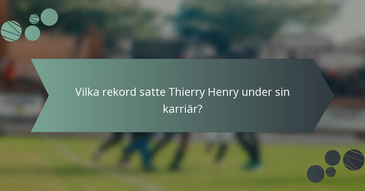 Vilka rekord satte Thierry Henry under sin karriär?
