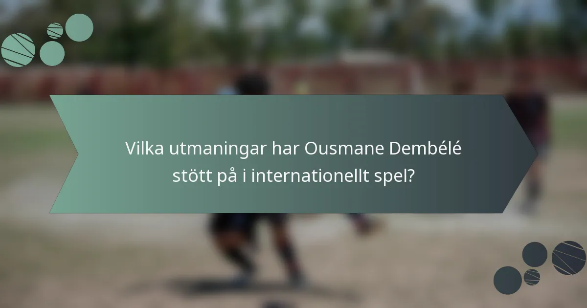 Vilka utmaningar har Ousmane Dembélé stött på i internationellt spel?