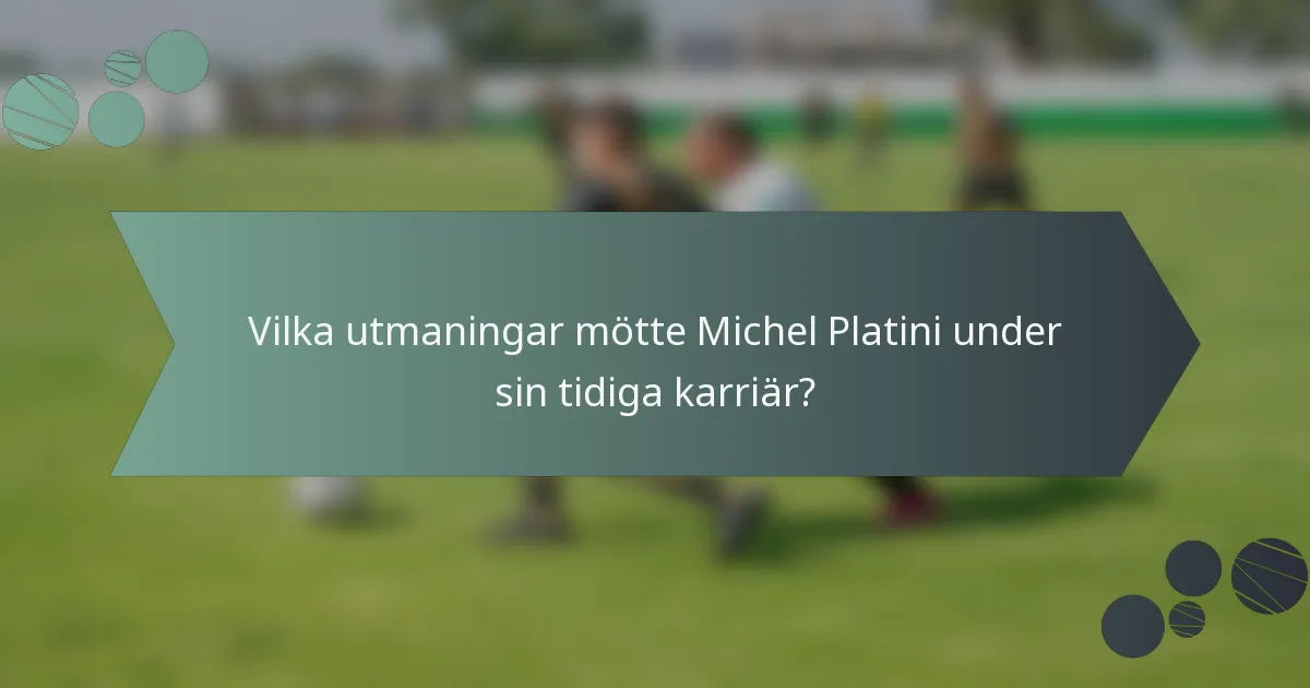 Vilka utmaningar mötte Michel Platini under sin tidiga karriär?