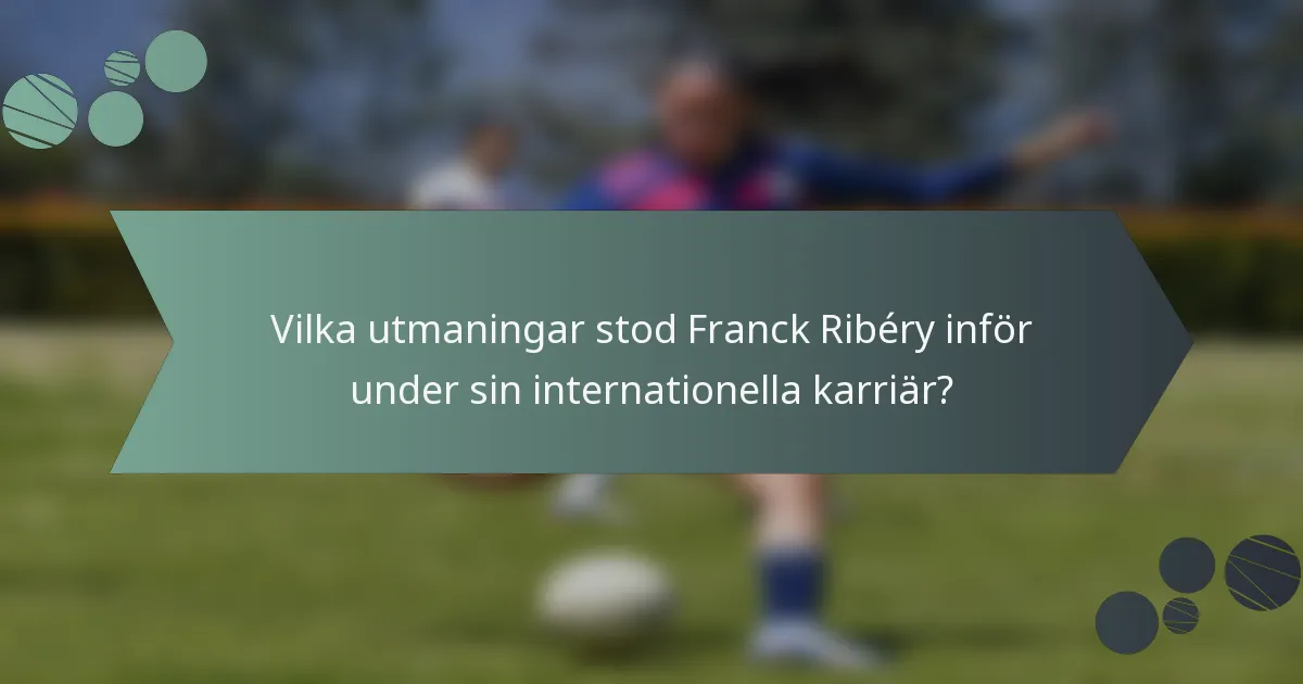 Vilka utmaningar stod Franck Ribéry inför under sin internationella karriär?