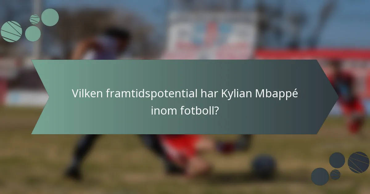 Vilken framtidspotential har Kylian Mbappé inom fotboll?